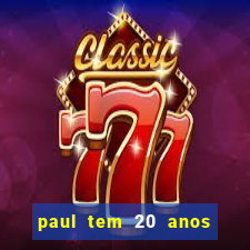 paul tem 20 anos de idade